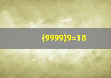 (9999)9=18