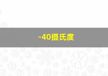 -40摄氏度