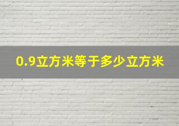 0.9立方米等于多少立方米