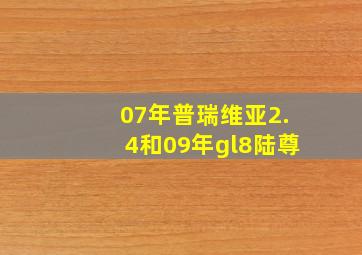 07年普瑞维亚2.4和09年gl8陆尊