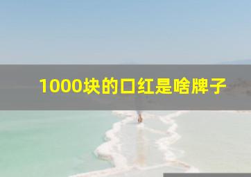 1000块的口红是啥牌子