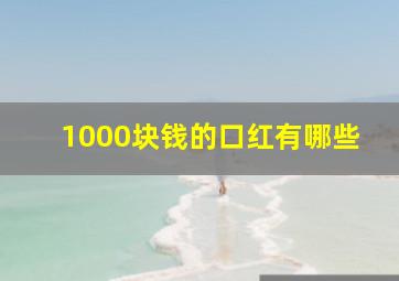 1000块钱的口红有哪些