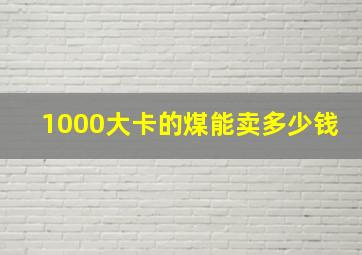 1000大卡的煤能卖多少钱