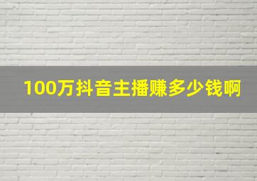 100万抖音主播赚多少钱啊