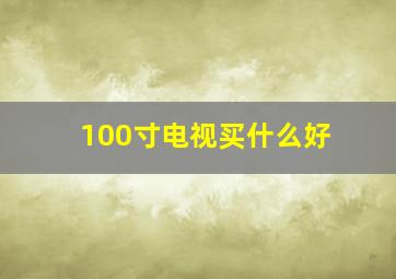 100寸电视买什么好