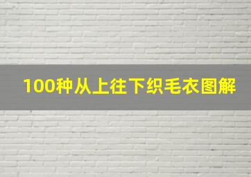 100种从上往下织毛衣图解