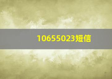 10655023短信