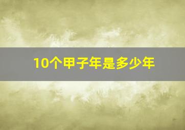 10个甲子年是多少年