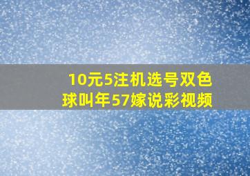 10元5注机选号双色球叫年57嫁说彩视频