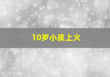 10岁小孩上火