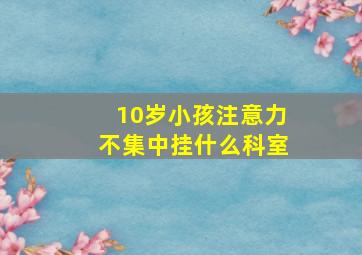 10岁小孩注意力不集中挂什么科室