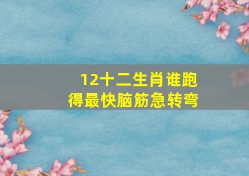 12十二生肖谁跑得最快脑筋急转弯