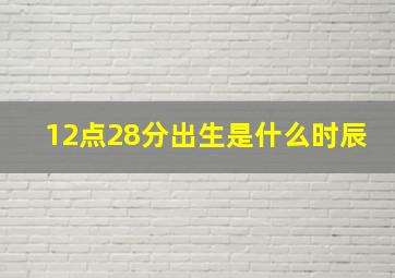 12点28分出生是什么时辰