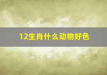 12生肖什么动物好色