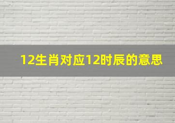 12生肖对应12时辰的意思