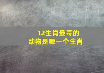 12生肖最毒的动物是哪一个生肖