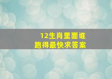 12生肖里面谁跑得最快求答案