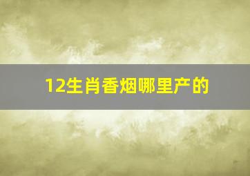 12生肖香烟哪里产的