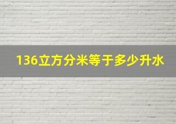 136立方分米等于多少升水