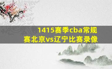 1415赛季cba常规赛北京vs辽宁比赛录像