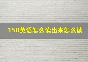 150英语怎么读出来怎么读