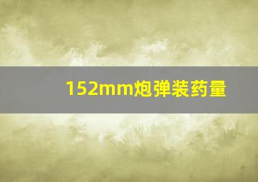 152mm炮弹装药量