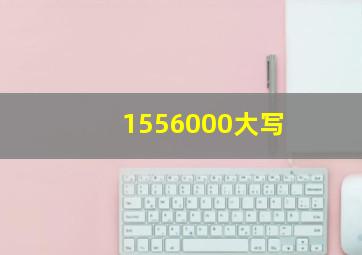 1556000大写