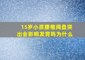 15岁小孩腰椎间盘突出会影响发育吗为什么