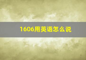 1606用英语怎么说