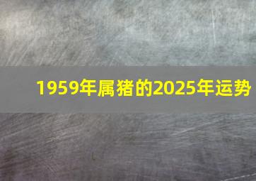 1959年属猪的2025年运势