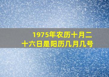 1975年农历十月二十六日是阳历几月几号