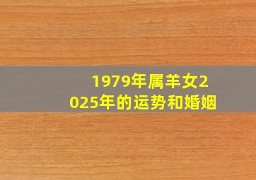 1979年属羊女2025年的运势和婚姻