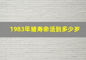 1983年猪寿命活到多少岁