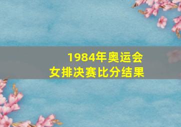 1984年奥运会女排决赛比分结果