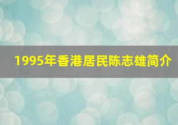 1995年香港居民陈志雄简介