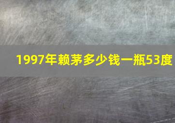 1997年赖茅多少钱一瓶53度