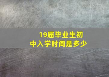 19届毕业生初中入学时间是多少