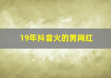 19年抖音火的男网红