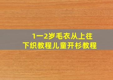 1一2岁毛衣从上往下织教程儿童开杉教程