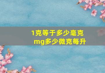 1克等于多少毫克mg多少微克每升