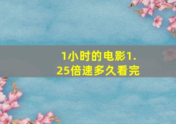 1小时的电影1.25倍速多久看完