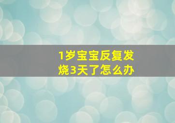 1岁宝宝反复发烧3天了怎么办