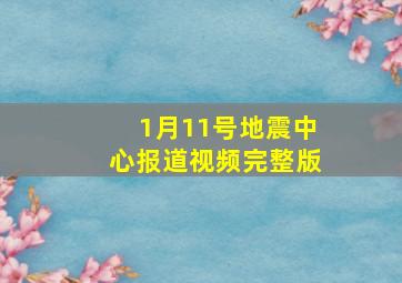 1月11号地震中心报道视频完整版