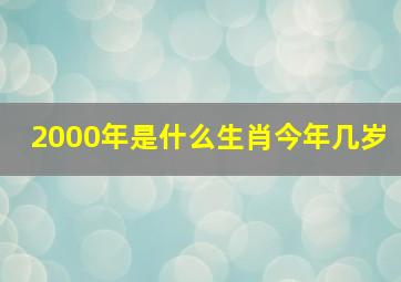 2000年是什么生肖今年几岁