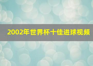 2002年世界杯十佳进球视频