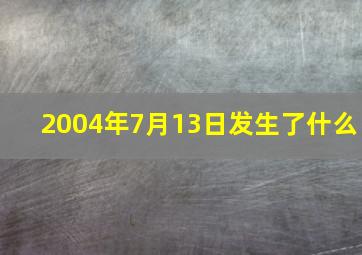 2004年7月13日发生了什么