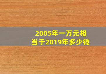 2005年一万元相当于2019年多少钱