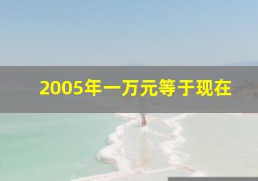 2005年一万元等于现在