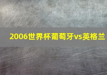 2006世界杯葡萄牙vs英格兰