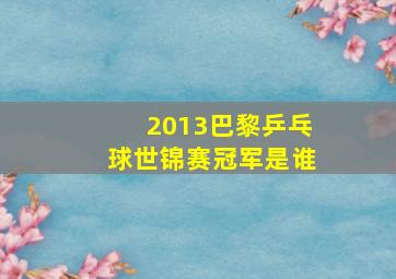 2013巴黎乒乓球世锦赛冠军是谁